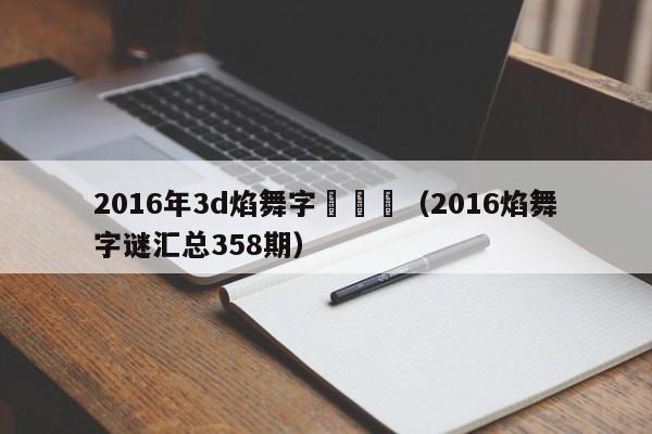 2016年3d焰舞字謎總匯（2016焰舞字謎匯總358期）