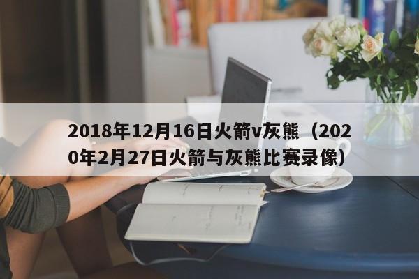 2018年12月16日火箭v灰熊（2020年2月27日火箭與灰熊比賽錄像）