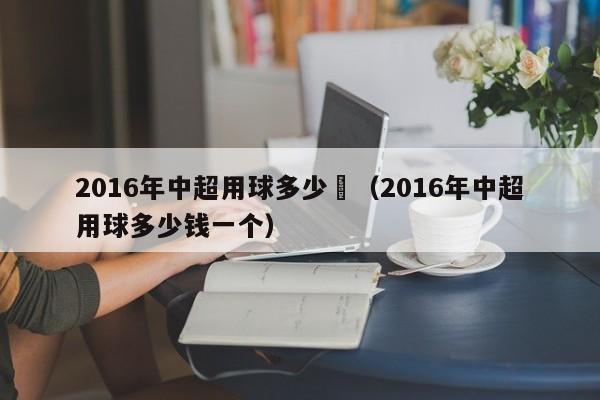 2016年中超用球多少錢（2016年中超用球多少錢一個）