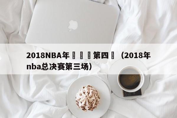 2018NBA年總決賽第四場（2018年nba總決賽第三場）