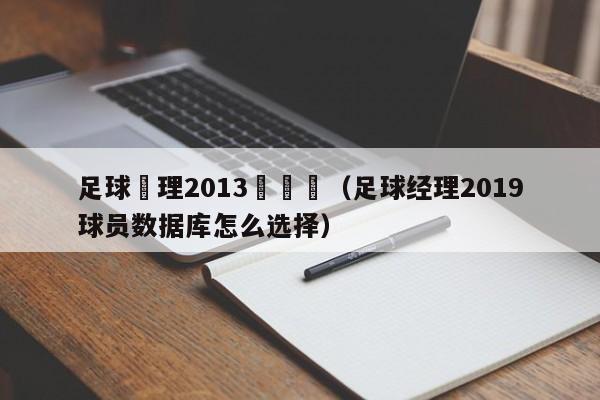 足球經理2013數據庫（足球經理2019球員數據庫怎麼選擇）