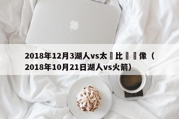 2018年12月3湖人vs太陽比賽錄像（2018年10月21日湖人vs火箭）