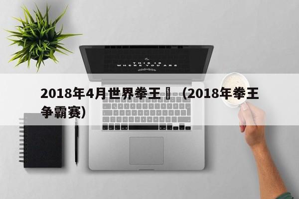 2018年4月世界拳王賽（2018年拳王爭霸賽）