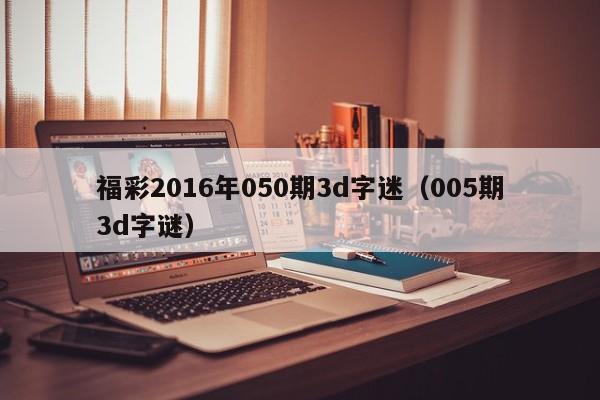 福彩2016年050期3d字迷（005期3d字謎）