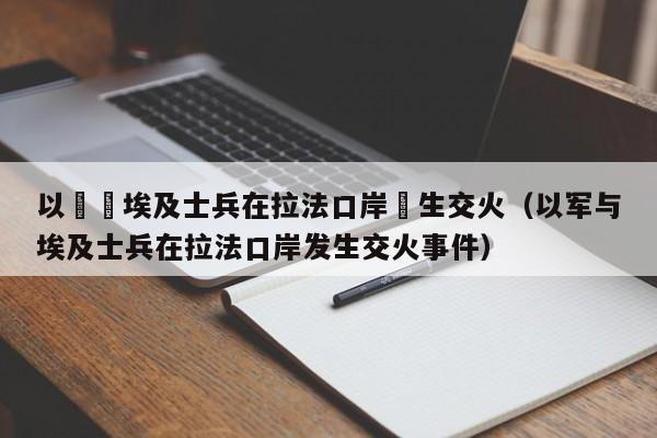 以軍與埃及士兵在拉法口岸髮生交火（以軍與埃及士兵在拉法口岸發生交火事件）