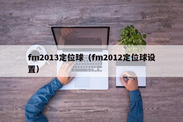 fm2013定位球（fm2012定位球設置）