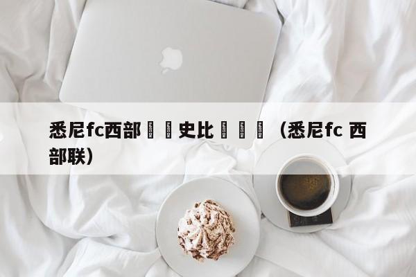 悉尼fc西部聯曆史比賽記錄（悉尼fc 西部聯）