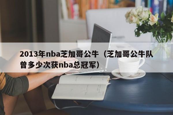 2013年nba芝加哥公牛（芝加哥公牛隊曾多少次獲nba總冠軍）