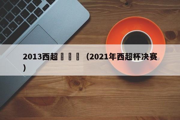 2013西超盃決賽（2021年西超杯決賽）