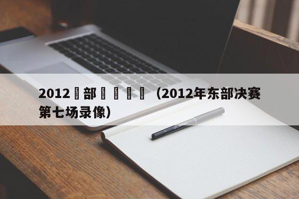 2012東部決賽國語（2012年東部決賽第七場錄像）