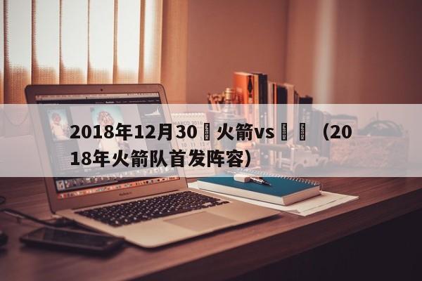 2018年12月30號火箭vs鵜鶘（2018年火箭隊首發陣容）