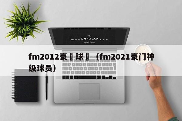 fm2012豪門球員（fm2021豪門神級球員）