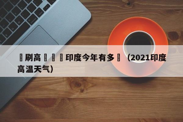 頻刷高溫紀錄印度今年有多熱（2021印度高溫天氣）