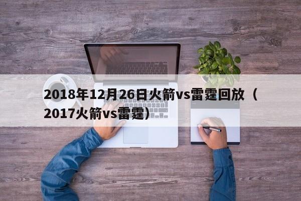 2018年12月26日火箭vs雷霆回放（2017火箭vs雷霆）