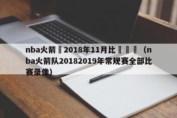 nba火箭隊2018年11月比賽視頻（nba火箭隊20182019年常規賽全部比賽錄像）