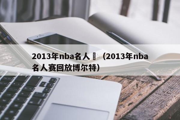 2013年nba名人賽（2013年nba名人賽回放博爾特）