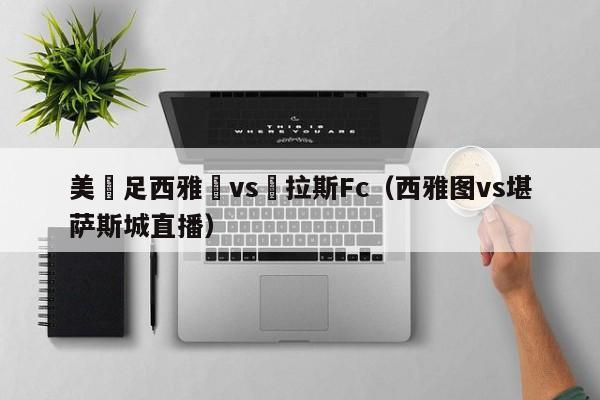 美職足西雅圖vs達拉斯Fc（西雅圖vs堪薩斯城直播）