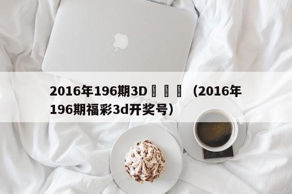 2016年196期3D開獎號（2016年196期福彩3d開獎號）