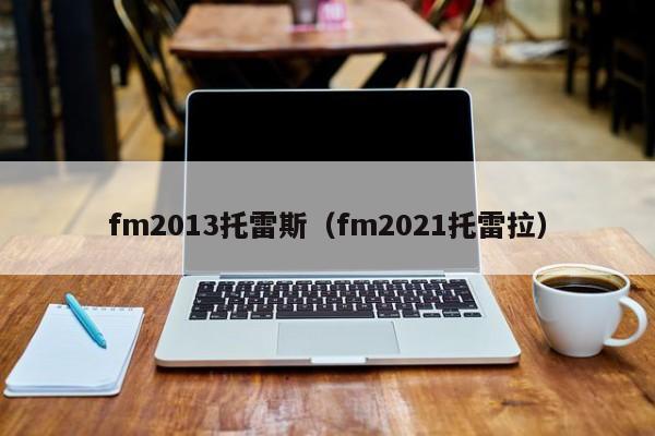 fm2013托雷斯（fm2021托雷拉）