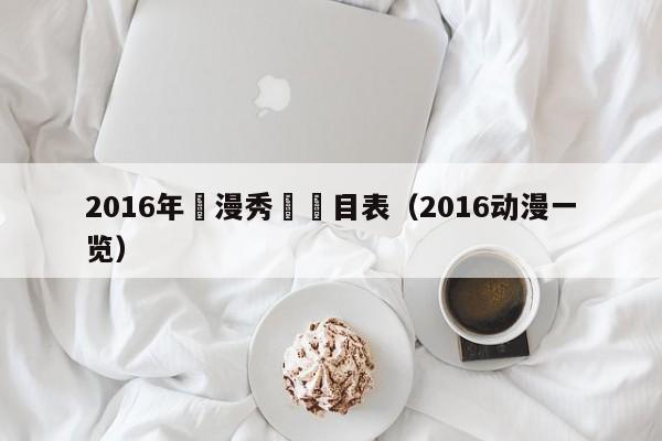 2016年動漫秀場節目表（2016動漫一覽）