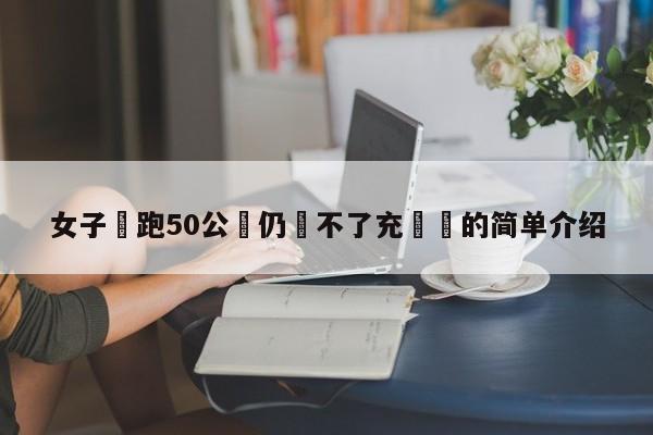 女子稱跑50公裡仍還不了充電寶的簡單介紹