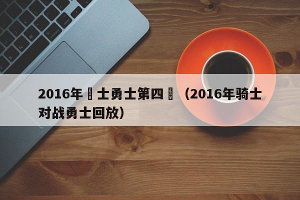 2016年騎士勇士第四場（2016年騎士對戰勇士回放）