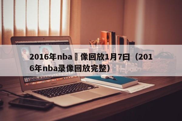 2016年nba錄像回放1月7曰（2016年nba錄像回放完整）