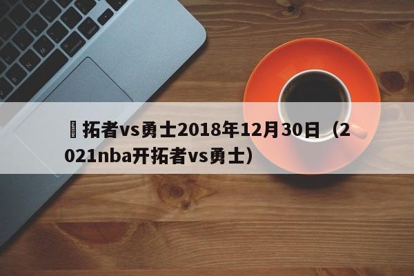 開拓者vs勇士2018年12月30日（2021nba開拓者vs勇士）