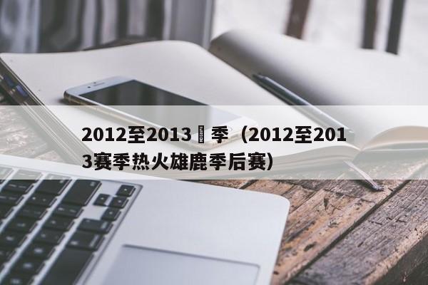 2012至2013賽季（2012至2013賽季熱火雄鹿季後賽）