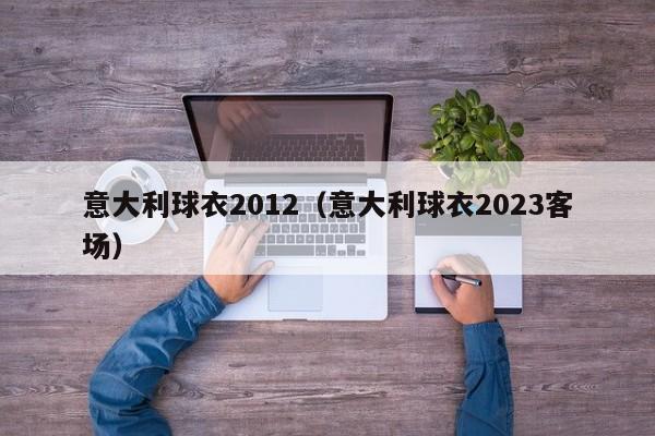 意大利球衣2012（意大利球衣2023客場）