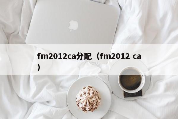 fm2012ca分配（fm2012 ca）