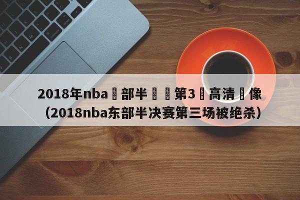 2018年nba東部半決賽第3場高清錄像（2018nba東部半決賽第三場被絕殺）