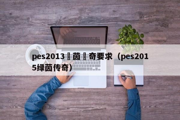 pes2013綠茵傳奇要求（pes2015綠茵傳奇）