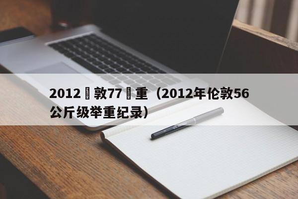 2012倫敦77舉重（2012年倫敦56公斤級舉重紀錄）