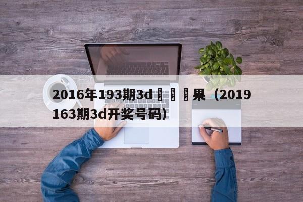 2016年193期3d開獎結果（2019163期3d開獎號碼）