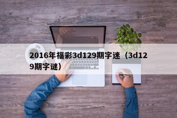 2016年福彩3d129期字迷（3d129期字謎）