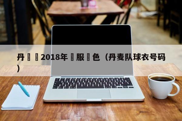 丹麥隊2018年隊服顏色（丹麥隊球衣號碼）