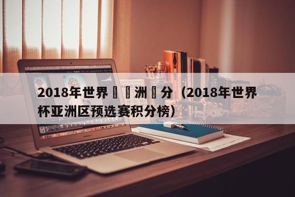 2018年世界盃亞洲積分（2018年世界杯亞洲區預選賽積分榜）