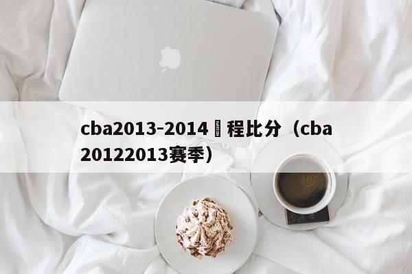 cba2013-2014賽程比分（cba20122013賽季）