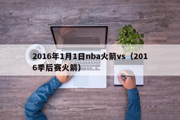 2016年1月1日nba火箭vs（2016季後賽火箭）