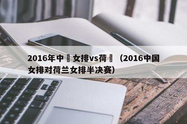 2016年中國女排vs荷蘭（2016中國女排對荷蘭女排半決賽）