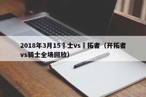 2018年3月15騎士vs開拓者（開拓者vs騎士全場回放）