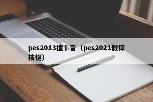 pes2013撞聲音（pes2021假摔按鍵）