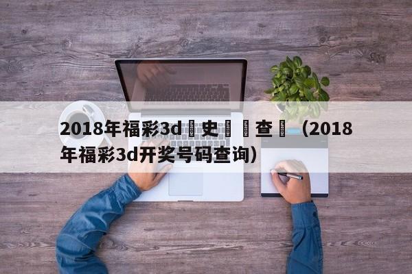 2018年福彩3d曆史開獎查詢（2018年福彩3d開獎號碼查詢）