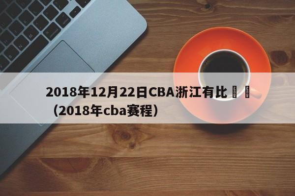 2018年12月22日CBA浙江有比賽嗎（2018年cba賽程）