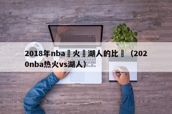 2018年nba熱火與湖人的比賽（2020nba熱火vs湖人）