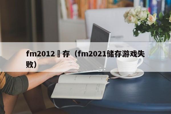 fm2012緩存（fm2021儲存遊戲失敗）