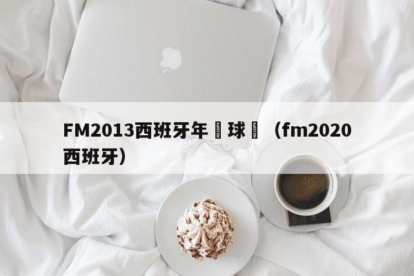 FM2013西班牙年輕球員（fm2020西班牙）