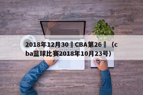 2018年12月30號CBA第26輪（cba藍球比賽2018年10月23號）