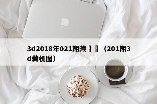 3d2018年021期藏寶圖（201期3d藏機圖）